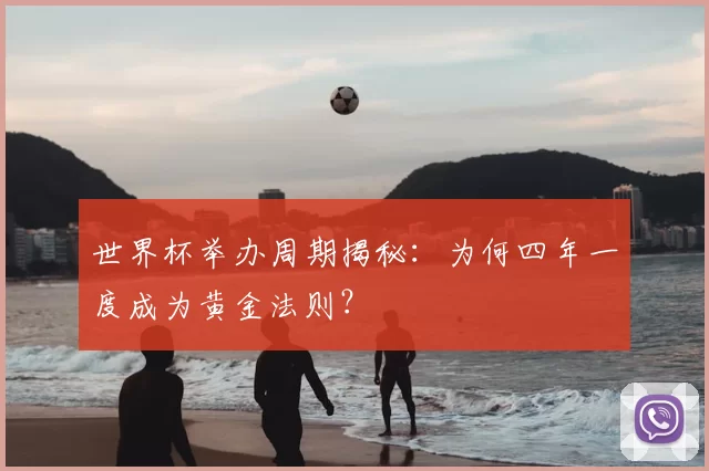 世界杯举办周期揭秘:为何四年一度成为黄金法则?