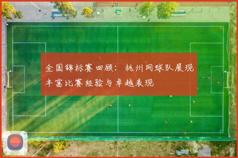 全国锦标赛回顾：杭州网球队展现丰富比赛经验与卓越表现