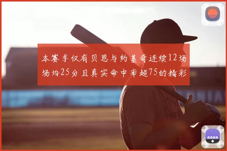本赛季仅有贝恩与约基奇连续12场场均25分且真实命中率超75的精彩表现