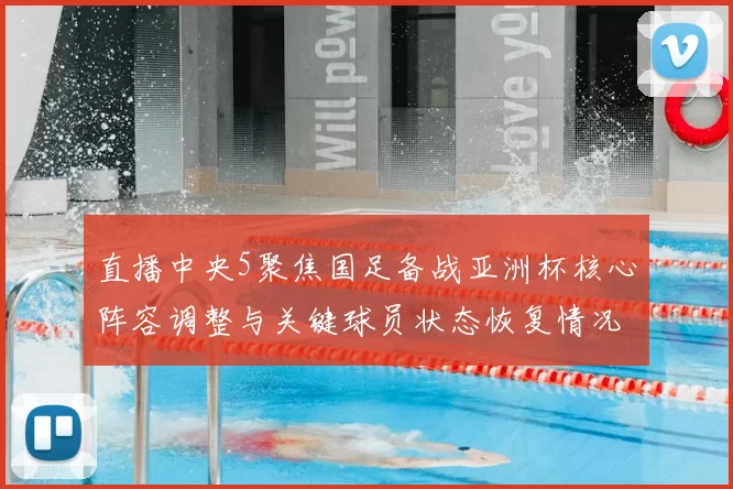 直播中央5聚焦国足备战亚洲杯核心阵容调整与关键球员状态恢复情况