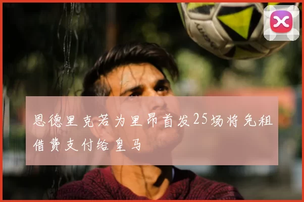 恩德里克若为里昂首发25场将免租借费支付给皇马