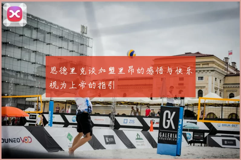 恩德里克谈加盟里昂的感悟与快乐视为上帝的指引