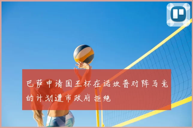 巴萨申请国王杯在诺坎普对阵马竞的计划遭市政府拒绝