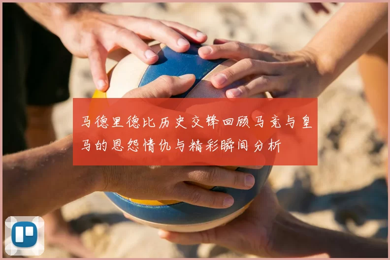 马德里德比历史交锋回顾马竞与皇马的恩怨情仇与精彩瞬间分析