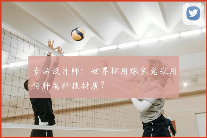 专访设计师:世界杯用球究竟采用何种高科技材质?