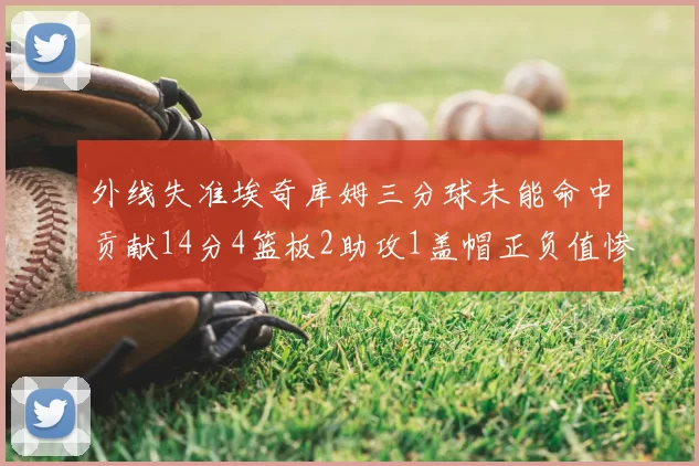 外线失准埃奇库姆三分球未能命中贡献14分4篮板2助攻1盖帽正负值惨淡29